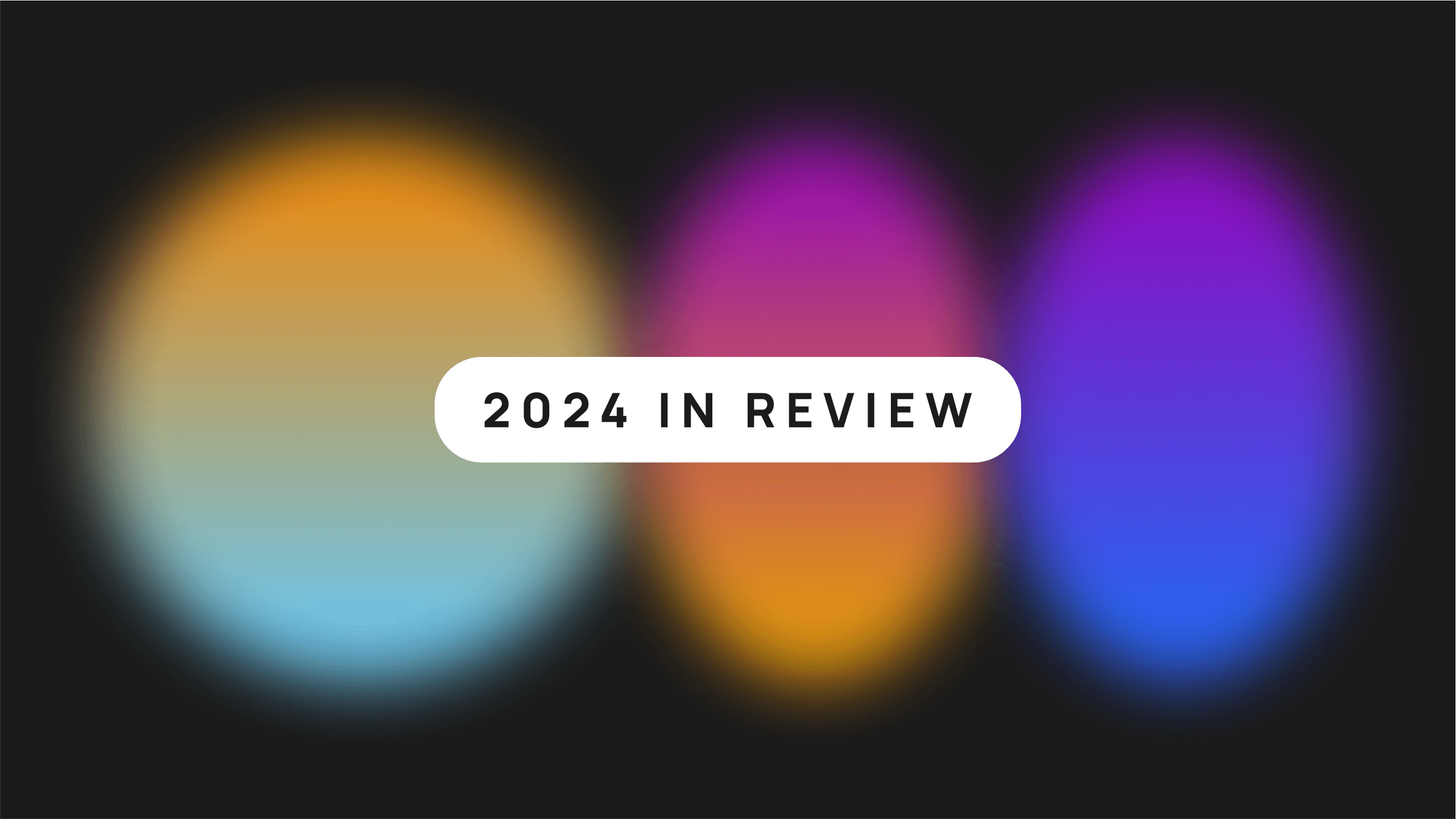 3 blurred orbs in different gradients on a black background with a text overlay that reads "2024 in review"